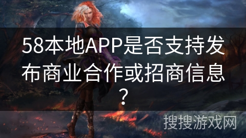 58本地APP是否支持发布商业合作或招商信息？