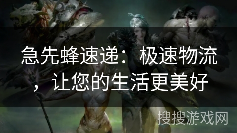 急先蜂速递：极速物流，让您的生活更美好