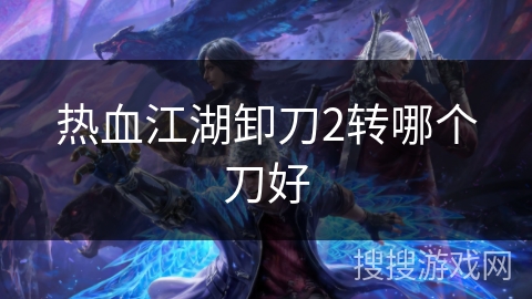 热血江湖卸刀2转哪个刀好