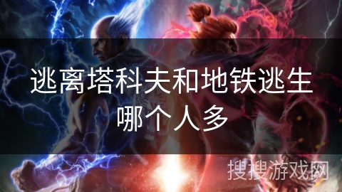 逃离塔科夫和地铁逃生哪个人多 逃离塔科夫和地铁逃生哪个人多
