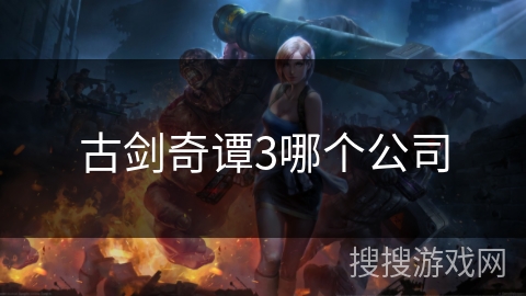 古剑奇谭3哪个公司 古剑奇谭3哪个公司