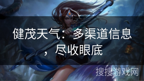 健茂天气:多渠道信息,尽收眼底 健茂天气:多渠道信息,尽收眼底