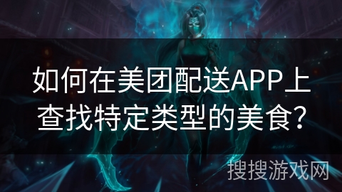 如何在美团配送APP上查找特定类型的美食？