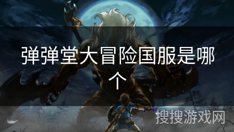 弹弹堂大冒险国服是哪个 弹弹堂大冒险国服是哪个