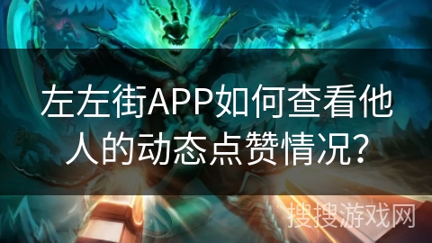 左左街APP如何查看他人的动态点赞情况? 左左街APP如何查看他人的动态点赞情况?