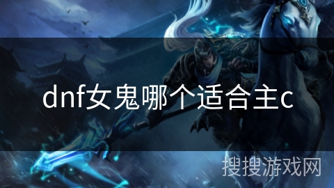 dnf女鬼哪个适合主c