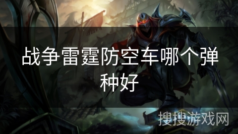 战争雷霆防空车哪个弹种好