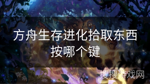 方舟生存进化拾取东西按哪个键 方舟生存进化拾取东西按哪个键