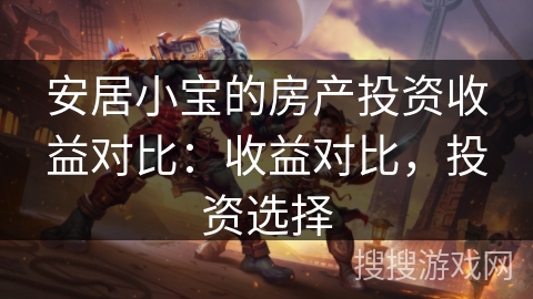 安居小宝的房产投资收益对比：收益对比，投资选择