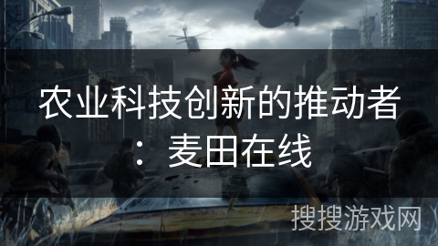 农业科技创新的推动者：麦田在线