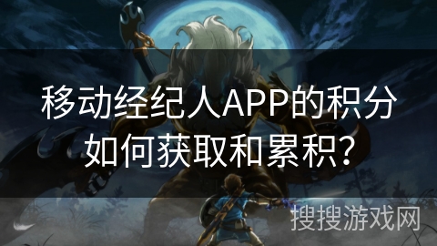 移动经纪人APP的积分如何获取和累积？