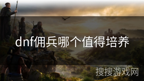 dnf佣兵哪个值得培养