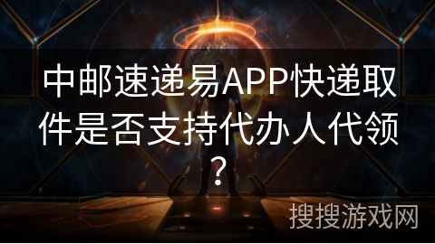 中邮速递易APP快递取件是否支持代办人代领？
