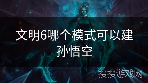 文明6哪个模式可以建孙悟空