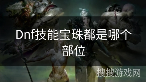 Dnf技能宝珠都是哪个部位