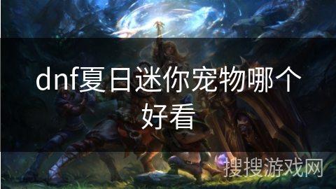 dnf夏日迷你宠物哪个好看