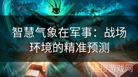 智慧气象在军事：战场环境的精准预测