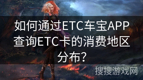 如何通过ETC车宝APP查询ETC卡的消费地区分布？