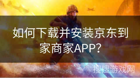 如何下载并安装京东到家商家APP？