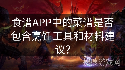食谱APP中的菜谱是否包含烹饪工具和材料建议？
