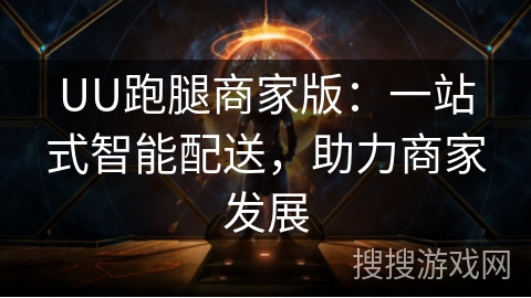 UU跑腿商家版：一站式智能配送，助力商家发展
