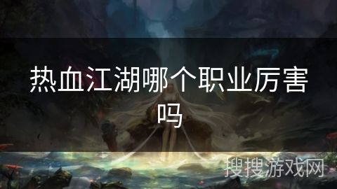 热血江湖哪个职业厉害吗