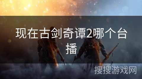 现在古剑奇谭2哪个台播