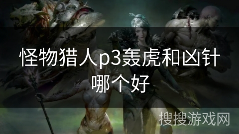 怪物猎人p3轰虎和凶针哪个好