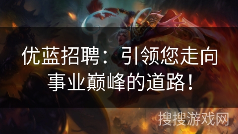 优蓝招聘：引领您走向事业巅峰的道路！