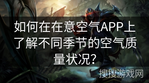 如何在在意空气APP上了解不同季节的空气质量状况？