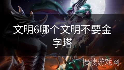 文明6哪个文明不要金字塔