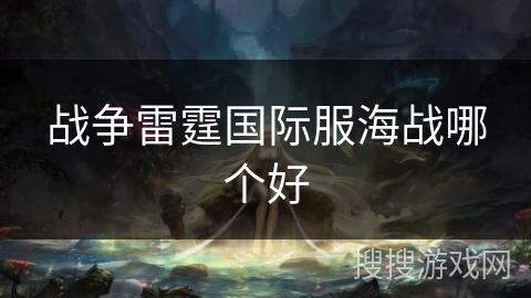 战争雷霆国际服海战哪个好