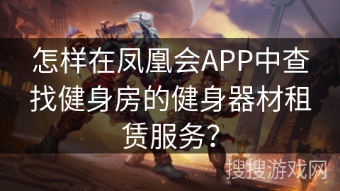 怎样在凤凰会APP中查找健身房的健身器材租赁服务？