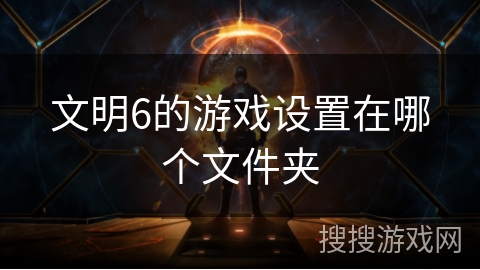 文明6的游戏设置在哪个文件夹