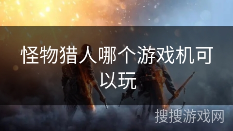 怪物猎人哪个游戏机可以玩