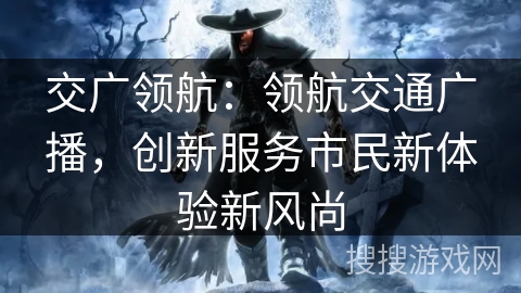 交广领航：领航交通广播，创新服务市民新体验新风尚