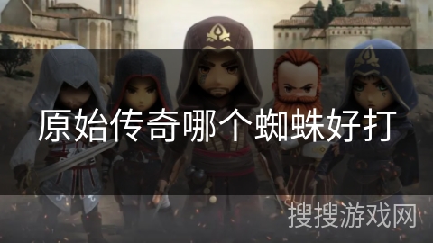 原始传奇哪个蜘蛛好打