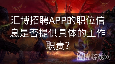 汇博招聘APP的职位信息是否提供具体的工作职责？