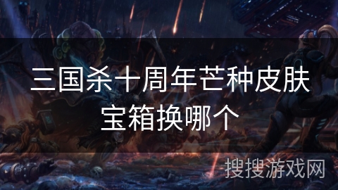 三国杀十周年芒种皮肤宝箱换哪个