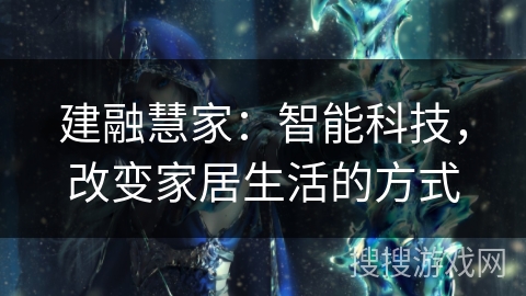 建融慧家：智能科技，改变家居生活的方式