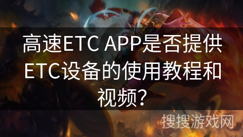 高速ETC APP是否提供ETC设备的使用教程和视频？