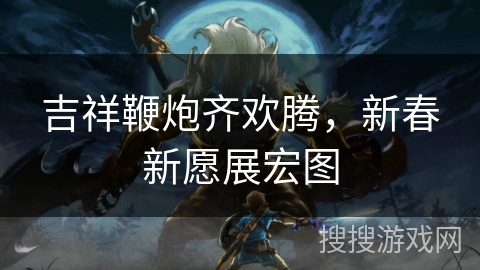 吉祥鞭炮齐欢腾，新春新愿展宏图