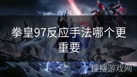拳皇97反应手法哪个更重要