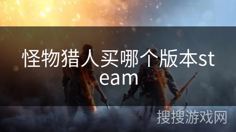 怪物猎人买哪个版本steam