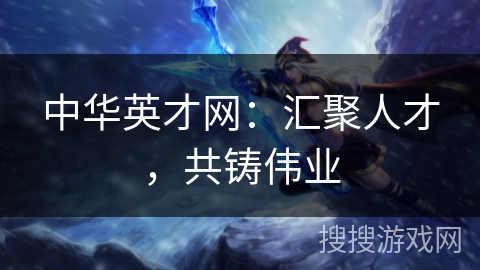 中华英才网：汇聚人才，共铸伟业