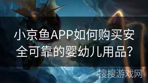 小京鱼APP如何购买安全可靠的婴幼儿用品? 小京鱼APP如何购买安全可靠的婴幼儿用品?