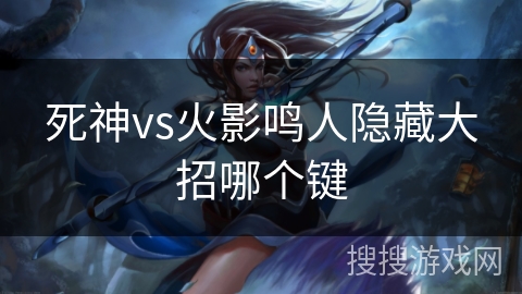死神vs火影鸣人隐藏大招哪个键 死神vs火影鸣人隐藏大招哪个键