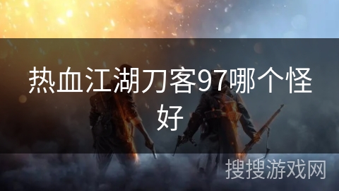 热血江湖刀客97哪个怪好