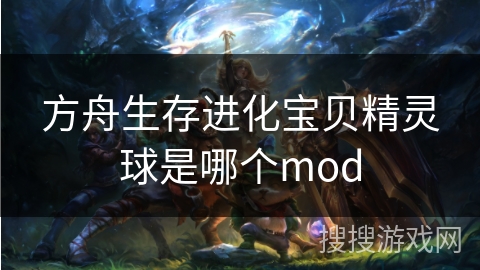 方舟生存进化宝贝精灵球是哪个mod 方舟生存进化宝贝精灵球是哪个mod