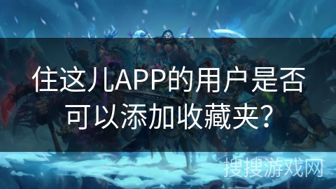 住这儿APP的用户是否可以添加收藏夹？